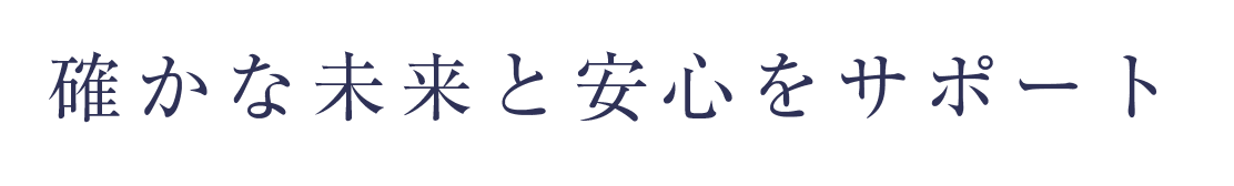 確かな未来と安心をサポート